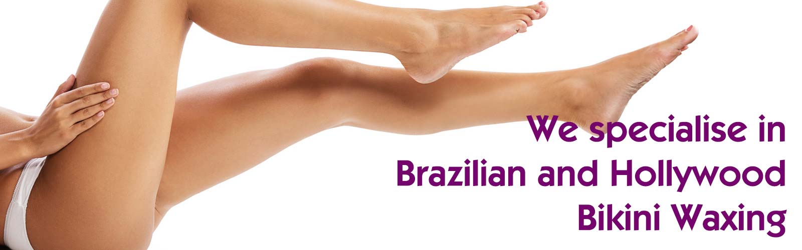 We specialise in Brazilian and Hollywood Bikini Waxing